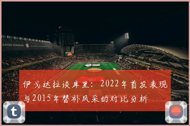 伊戈达拉谈库里：2022年首发表现与2015年替补风采的对比分析