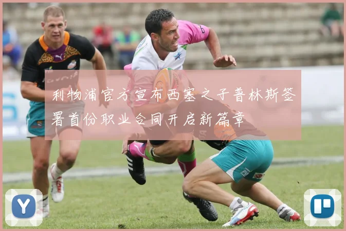 利物浦官方宣布西塞之子普林斯签署首份职业合同开启新篇章